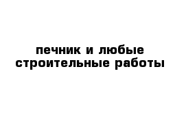 печник и любые строительные работы